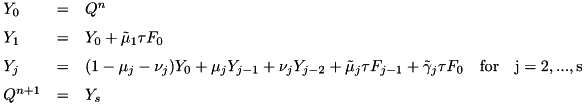 \[ \begin{array}{lcl} Y_0 & = & Q^n \\ \noalign{\medskip} Y_1 & = & Y_0 + \tilde{\mu}_1\tau F_0 \\ \noalign{\medskip} Y_j & = & (1 - \mu_j - \nu_j) Y_0 + \mu_j Y_{j-1} + \nu_j Y_{j-2} + \tilde{\mu}_j \tau F_{j-1} + \tilde{\gamma}_j\tau F_0 \quad \rm{for} \quad j = 2,...,s \\ \noalign{\medskip} Q^{n+1} & = & Y_s \end{array} \]