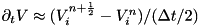 $ \partial_t V \approx (V^{n+\HALF}_i-V^n_i)/(\Delta t/2) $